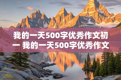 我的一天500字优秀作文初一 我的一天500字优秀作文初一下册