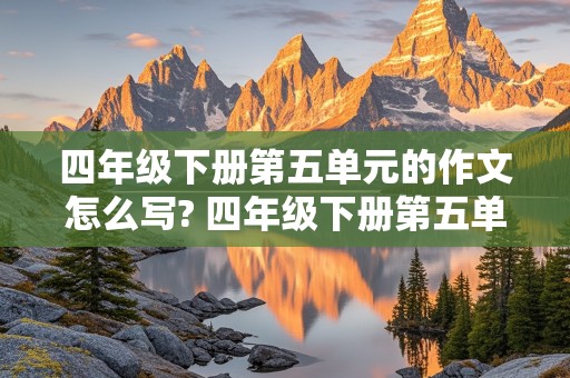 四年级下册第五单元的作文怎么写? 四年级下册第五单元的作文怎么写?450字左右