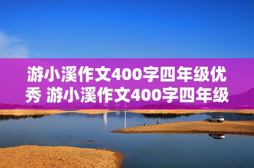 游小溪作文400字四年级优秀 游小溪作文400字四年级优秀游记怎么写