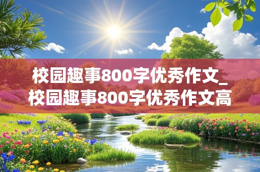 校园趣事800字优秀作文_校园趣事800字优秀作文高中