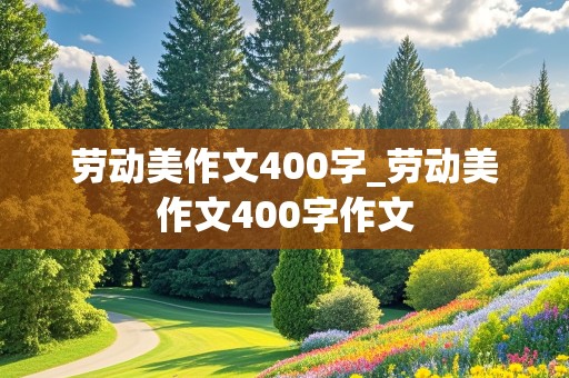 劳动美作文400字_劳动美作文400字作文