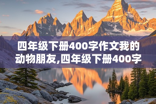 四年级下册400字作文我的动物朋友,四年级下册400字作文我的动物朋友小猫