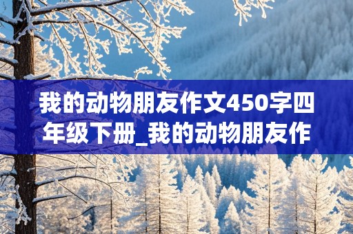 我的动物朋友作文450字四年级下册_我的动物朋友作文450字四年级下册小猫