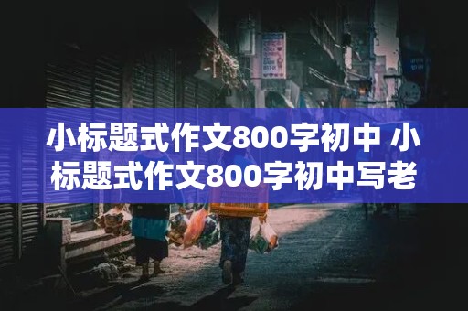 小标题式作文800字初中 小标题式作文800字初中写老师