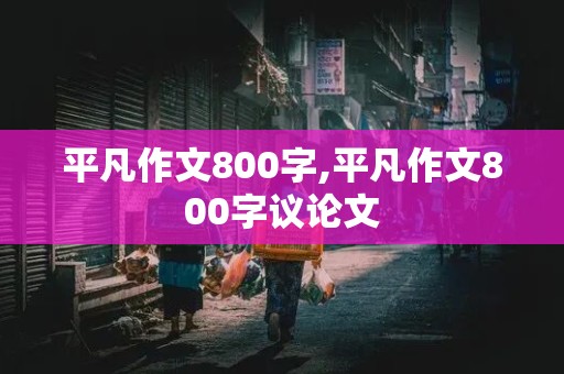 平凡作文800字,平凡作文800字议论文