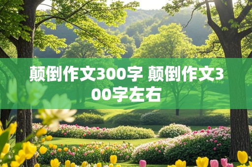 颠倒作文300字 颠倒作文300字左右