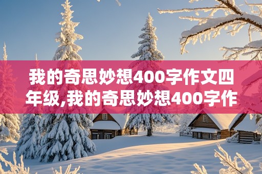 我的奇思妙想400字作文四年级,我的奇思妙想400字作文四年级下册