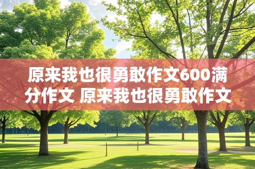 原来我也很勇敢作文600满分作文 原来我也很勇敢作文600满分作文初中