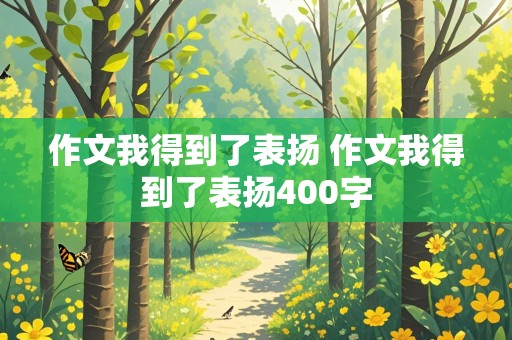 作文我得到了表扬 作文我得到了表扬400字