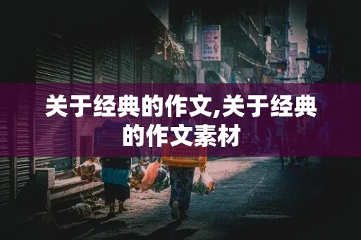 关于经典的作文,关于经典的作文素材