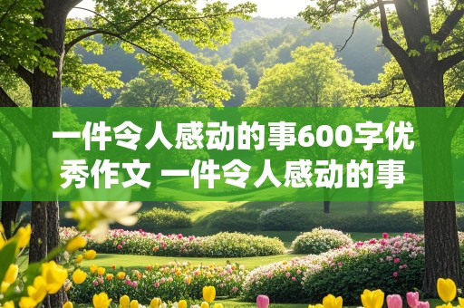 一件令人感动的事600字优秀作文 一件令人感动的事满分作文