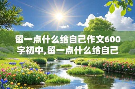 留一点什么给自己作文600字初中,留一点什么给自己作文600字初中作文