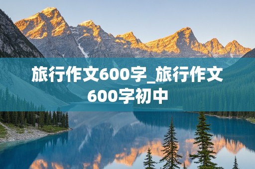 旅行作文600字_旅行作文600字初中