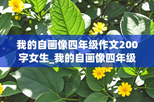 我的自画像四年级作文200字女生_我的自画像四年级作文200字女生优秀