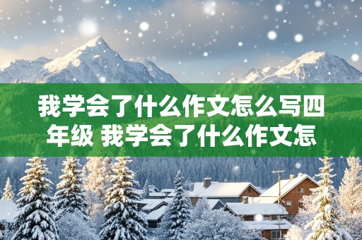 我学会了什么作文怎么写四年级 我学会了什么作文怎么写四年级400字