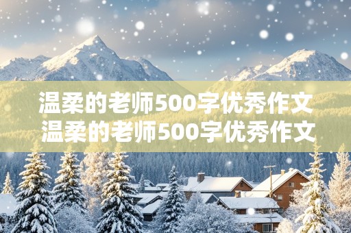 温柔的老师500字优秀作文 温柔的老师500字优秀作文六年级语文老师