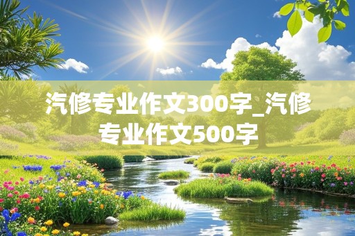 汽修专业作文300字_汽修专业作文500字