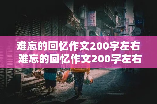 难忘的回忆作文200字左右 难忘的回忆作文200字左右怎么写