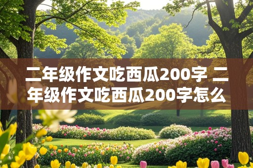 二年级作文吃西瓜200字 二年级作文吃西瓜200字怎么写