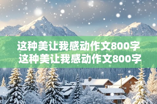 这种美让我感动作文800字 这种美让我感动作文800字初中