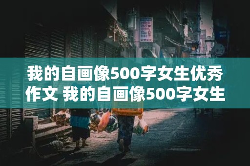 我的自画像500字女生优秀作文 我的自画像500字女生优秀作文开头小红书