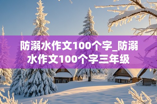 防溺水作文100个字_防溺水作文100个字三年级