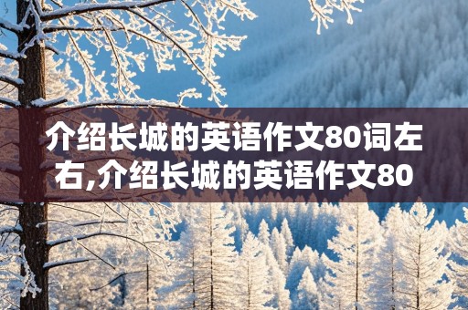 介绍长城的英语作文80词左右,介绍长城的英语作文80词左右带翻译