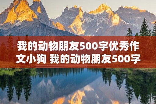 我的动物朋友500字优秀作文小狗 我的动物朋友500字优秀作文小狗开头