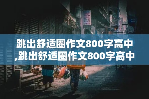 跳出舒适圈作文800字高中,跳出舒适圈作文800字高中议论文