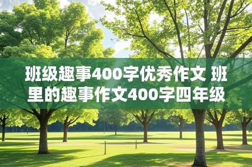 班级趣事400字优秀作文 班里的趣事作文400字四年级