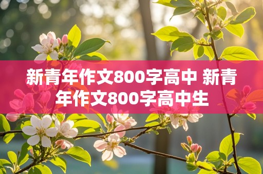 新青年作文800字高中 新青年作文800字高中生