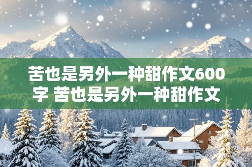 苦也是另外一种甜作文600字 苦也是另外一种甜作文600字初二