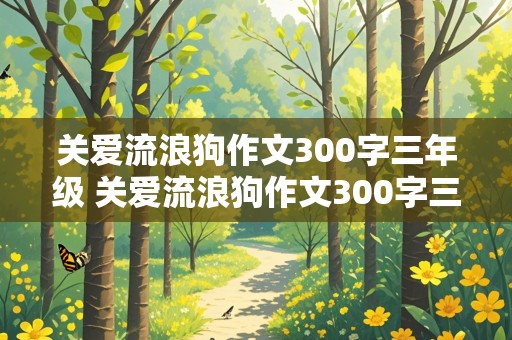 关爱流浪狗作文300字三年级 关爱流浪狗作文300字三年级上册