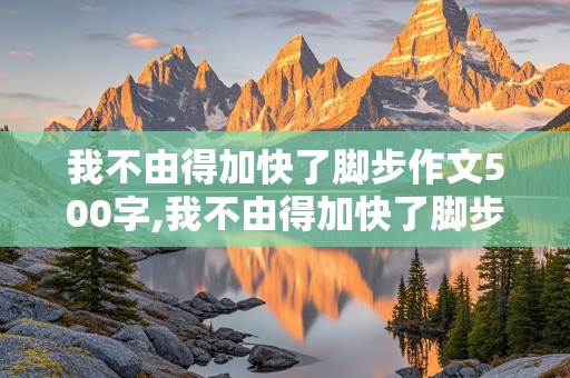 我不由得加快了脚步作文500字,我不由得加快了脚步作文500字关于体育