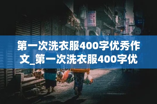 第一次洗衣服400字优秀作文_第一次洗衣服400字优秀作文免费