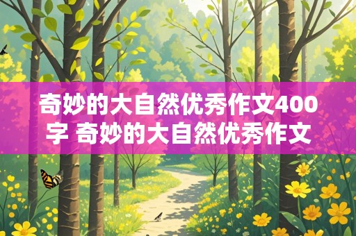 奇妙的大自然优秀作文400字 奇妙的大自然优秀作文400字左右