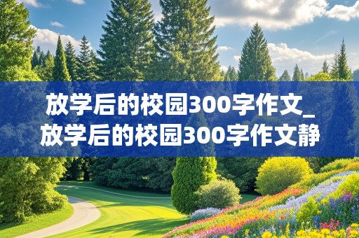 放学后的校园300字作文_放学后的校园300字作文静态描写