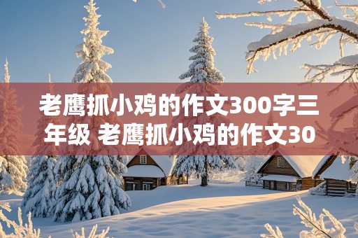 老鹰抓小鸡的作文300字三年级 老鹰抓小鸡的作文300字三年级下册