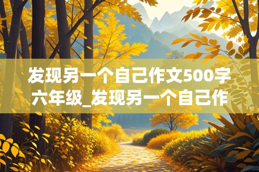 发现另一个自己作文500字六年级_发现另一个自己作文500字六年级上册