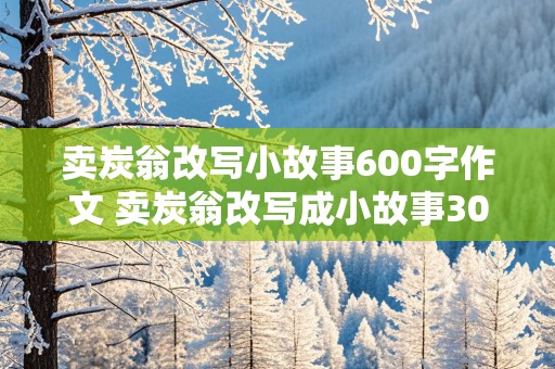 卖炭翁改写小故事600字作文 卖炭翁改写成小故事300字