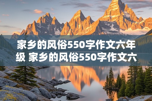 家乡的风俗550字作文六年级 家乡的风俗550字作文六年级春节