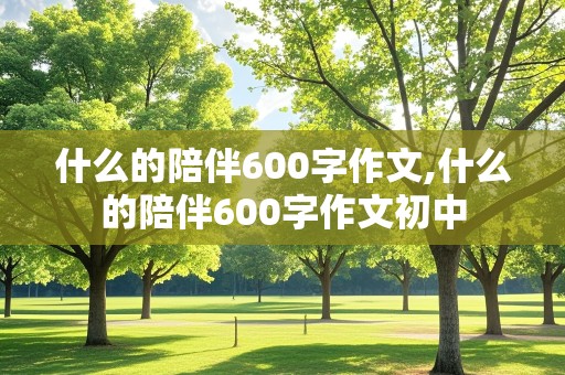 什么的陪伴600字作文,什么的陪伴600字作文初中