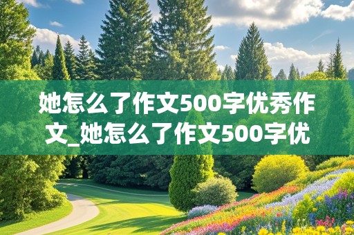 她怎么了作文500字优秀作文_她怎么了作文500字优秀作文五年级