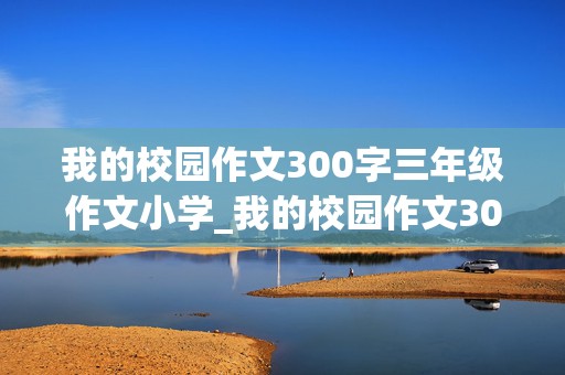 我的校园作文300字三年级作文小学_我的校园作文300字以上三年级作文