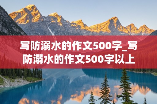 写防溺水的作文500字_写防溺水的作文500字以上