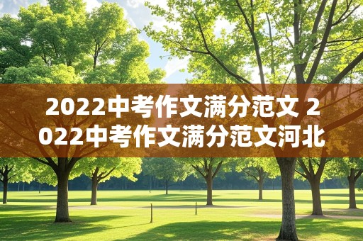 2022中考作文满分范文 2022中考作文满分范文河北