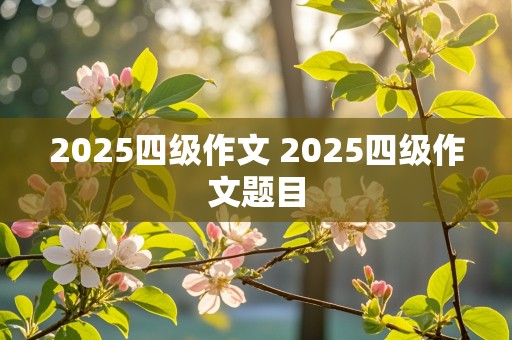 2025四级作文 2025四级作文题目