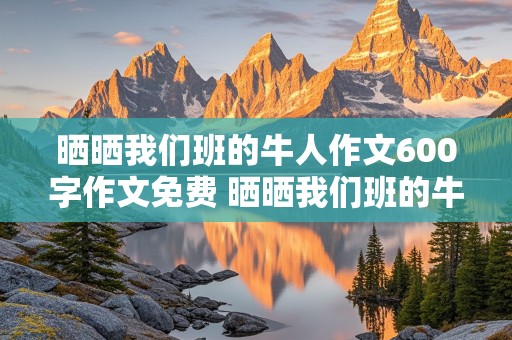 晒晒我们班的牛人作文600字作文免费 晒晒我们班的牛人作文500字初中作文