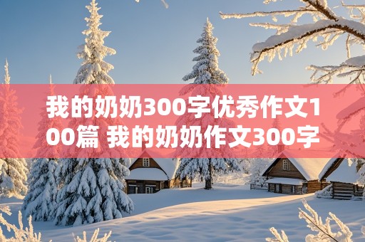 我的奶奶300字优秀作文100篇 我的奶奶作文300字左右