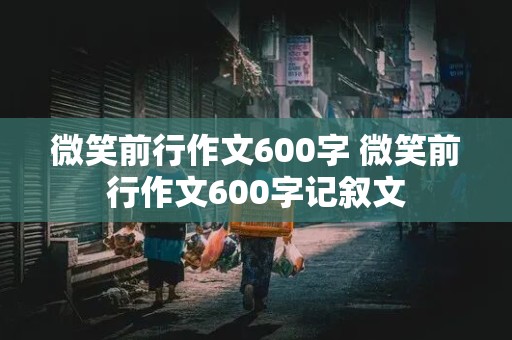 微笑前行作文600字 微笑前行作文600字记叙文